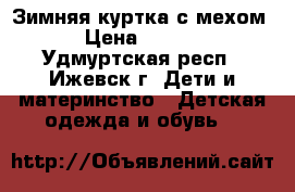Зимняя куртка с мехом! › Цена ­ 1 000 - Удмуртская респ., Ижевск г. Дети и материнство » Детская одежда и обувь   